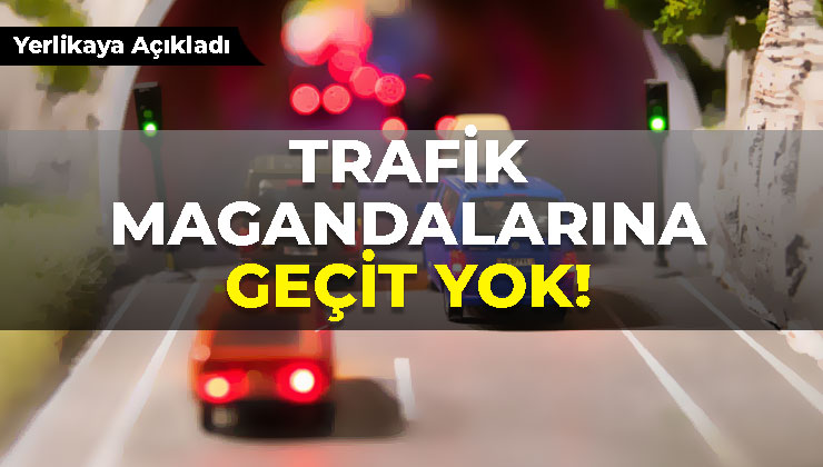 Trafik magandalarına geçit yok!