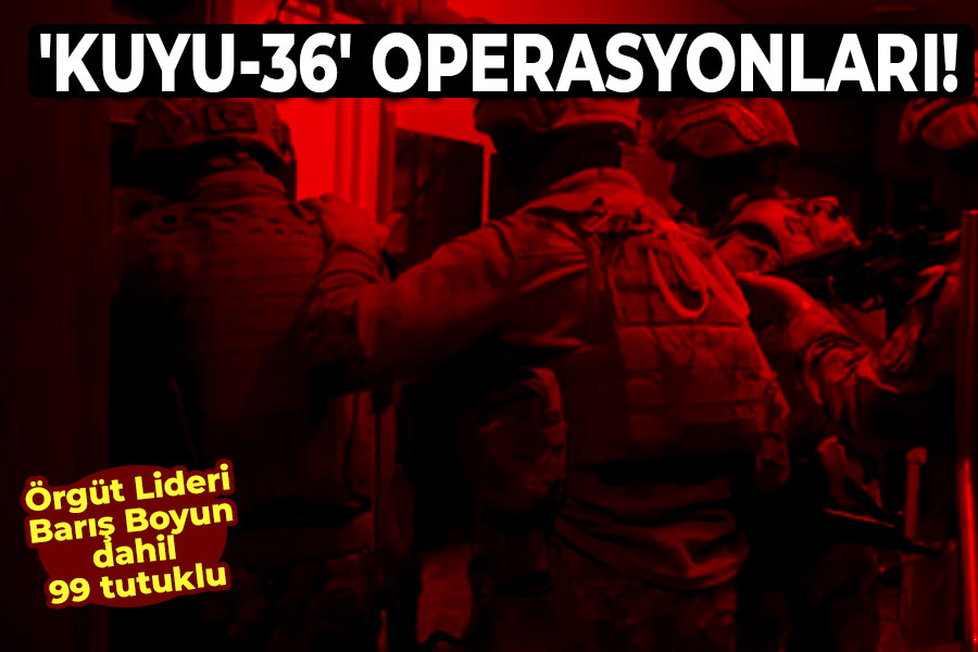 'KUYU-36' Operasyonları! Örgüt Lideri dahil 99 tutuklu