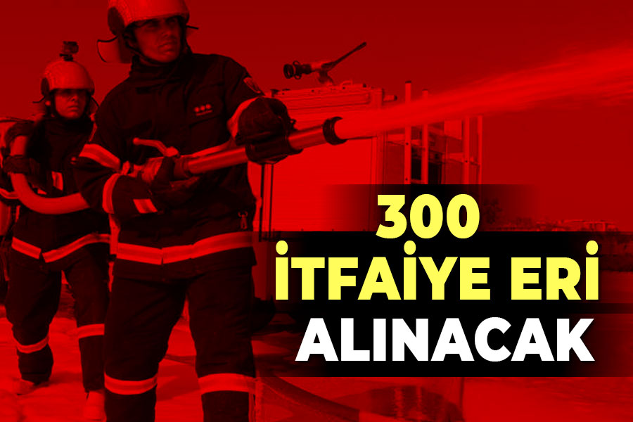 300 İTFAİYE ERİ ALIMI YAPILACAK