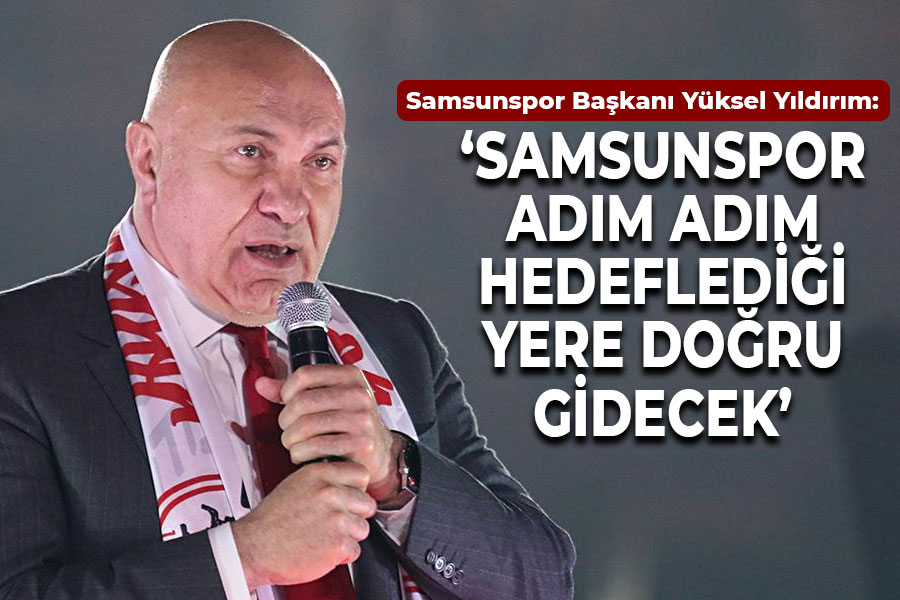 Yüksel Yıldırım: 'Samsunspor adım adım hedeflediği yere doğru gidecek'