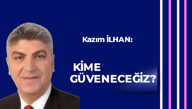 KİME GÜVENECEĞİZ?