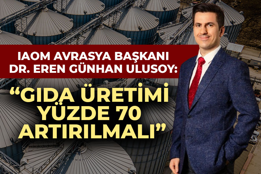 IAOM AVRASYA BAŞKANI DR. EREN GÜNHAN ULUSOY: “GIDA ÜRETİMİ YÜZDE 70 ARTIRILMALI”