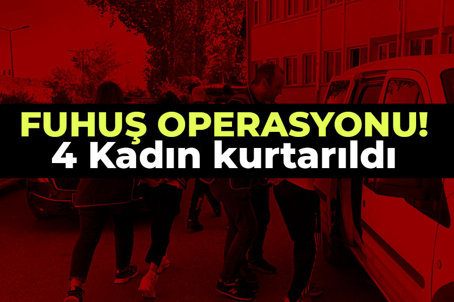 Fuhuş Operasyonu: 4 Kadın kurtarıldı