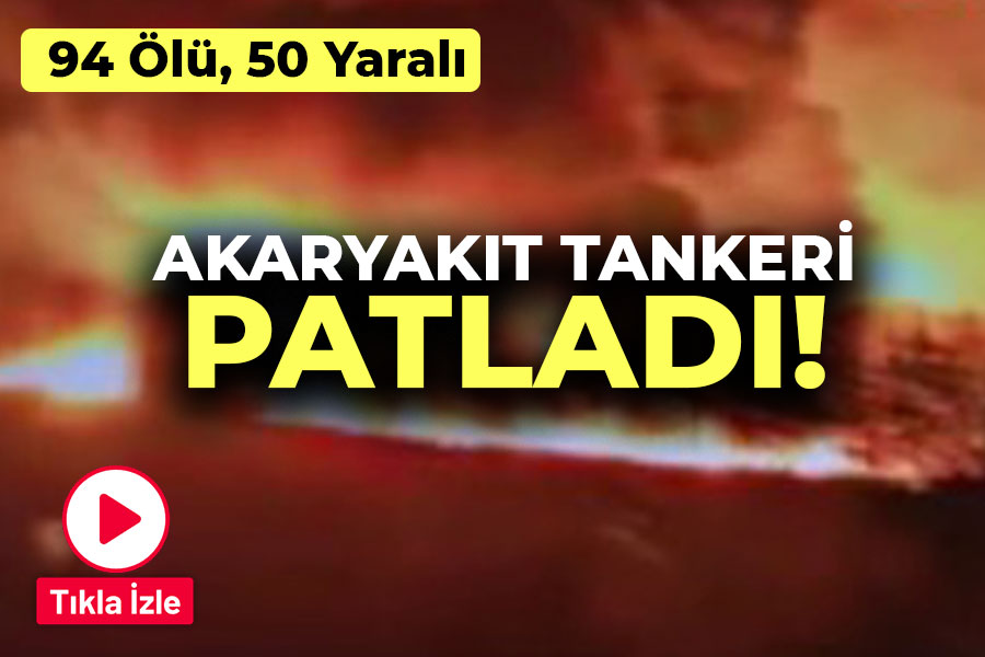 Akaryakıt tankeri patladı! 94 Ölü, 50 Yaralı