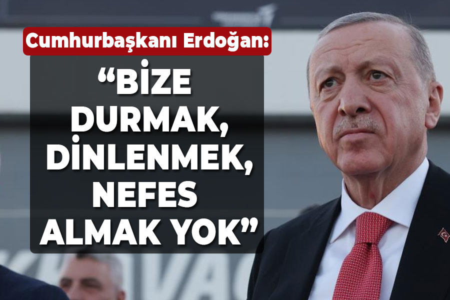 Cumhurbaşkanı Erdoğan: Bize durmak, dinlenmek, nefeslenmek yok