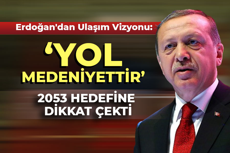 Erdoğan'dan Ulaşım Vizyonu: 'Yol Medeniyettir'