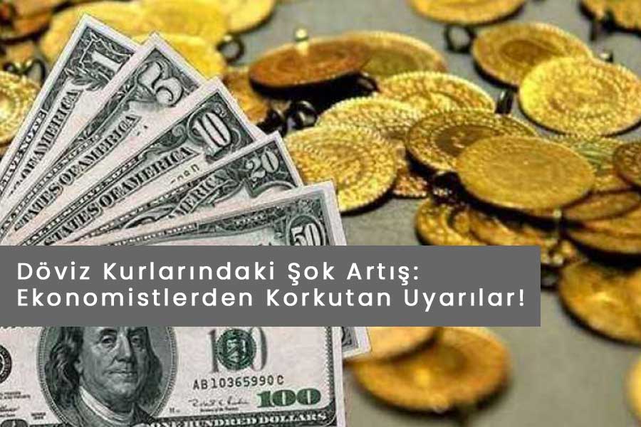 Döviz Kurlarındaki Şok Artış: Ekonomistlerden Korkutan Uyarılar!