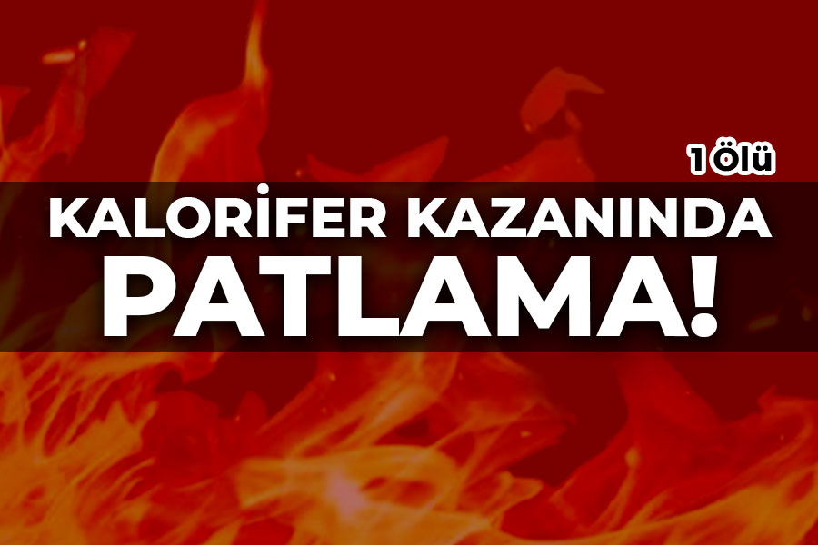 Kalorifer kazanında patlama! 1 Ölü