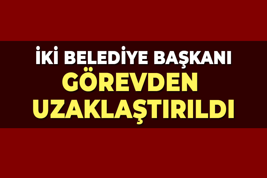 İki belediye başkanı görevden uzaklaştırıldı