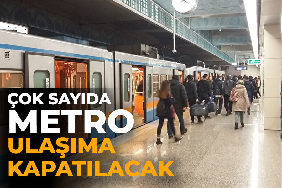 Çok sayıda metro ulaşıma kapatılacak