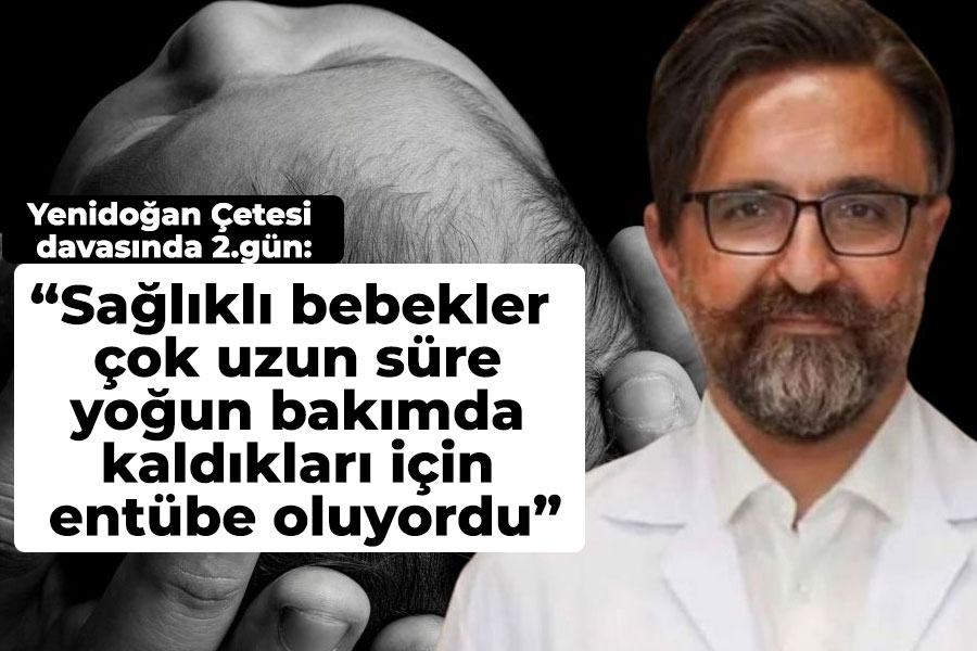 Yenidoğan Çetesi: Sağlıklı bebekler çok uzun süre yoğun bakımda kaldıkları için entübe oluyordu