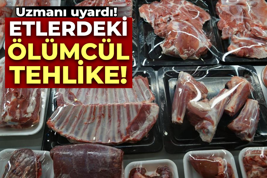 Etlerdeki ölümcül tehlike!