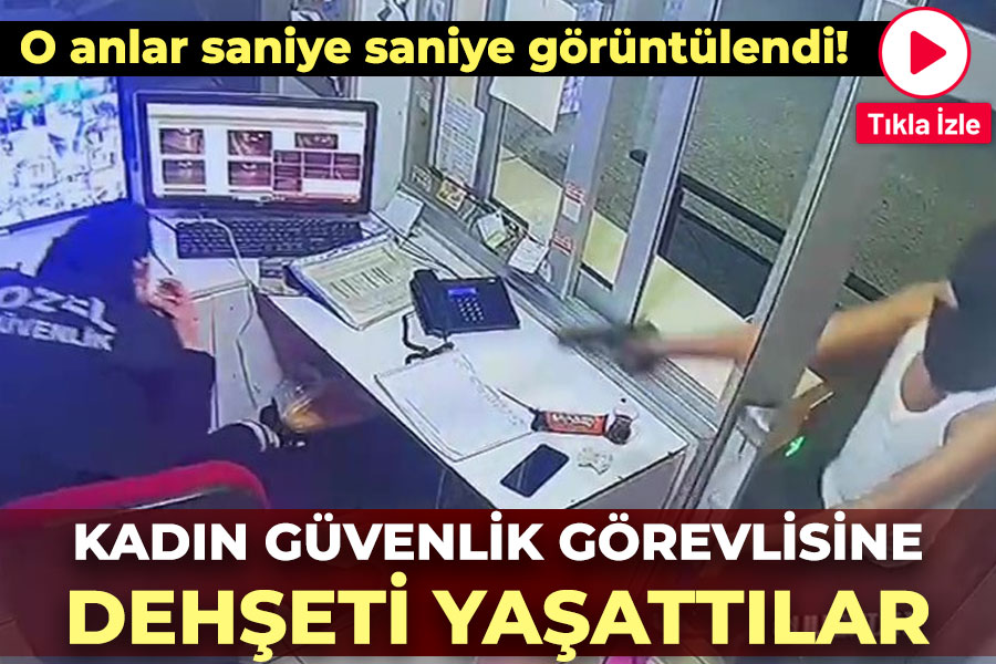 Kadın güvenlik görevlisine dehşeti yaşattılar