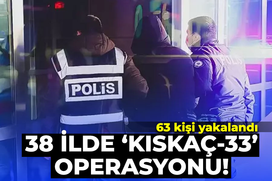 38 ilde 'Kıskaç-33' Operasyonu! 63 kişi yakalandı