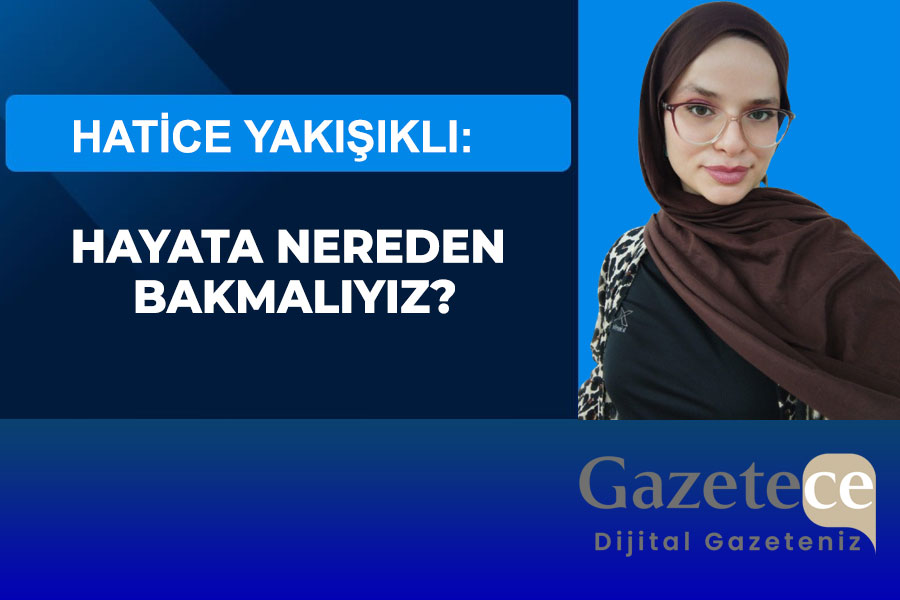 HAYATA NEREDEN BAKMALIYIZ?