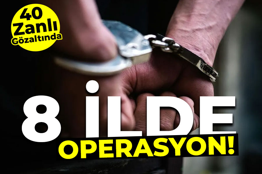 8 ilde operasyon: 40 Zanlı Gözaltında