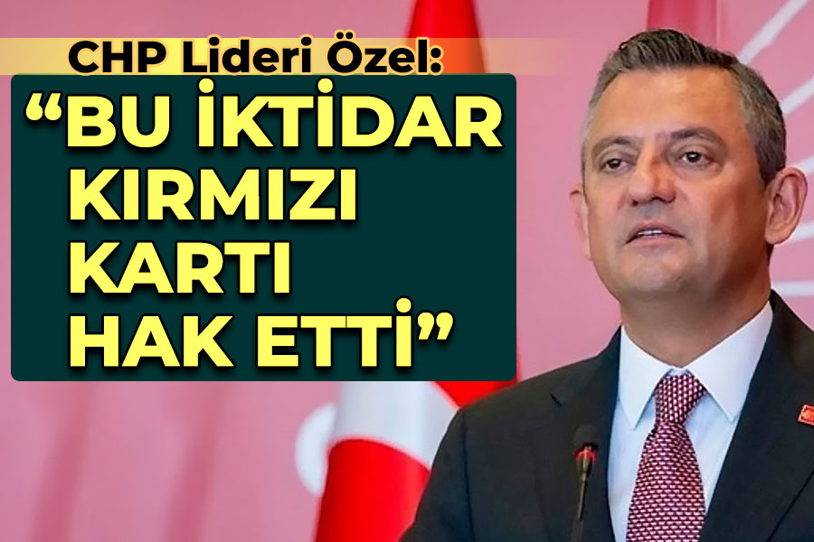 CHP Lideri Özel: Bu iktidar kırmızı kartı hak etti