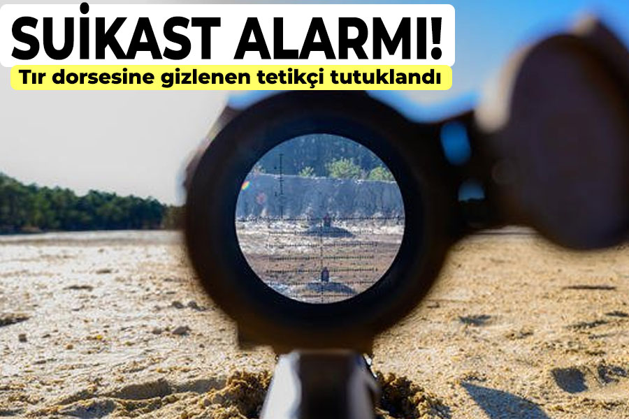 Suikast alarmı: Tır dorsesine gizlenen tetikçi tutuklandı